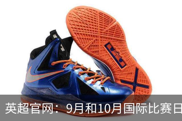 英超官网：9月和10月国际比赛日合并，减少对俱乐部的干扰